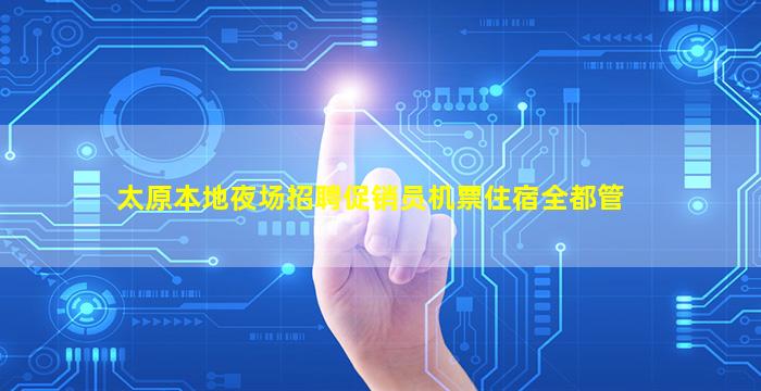 太原本地夜场招聘促销员机票住宿全都管